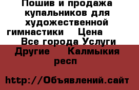 Пошив и продажа купальников для художественной гимнастики  › Цена ­ 8 000 - Все города Услуги » Другие   . Калмыкия респ.
